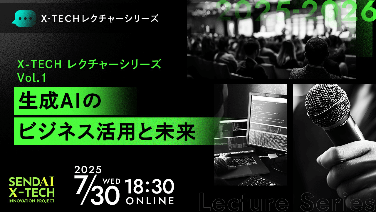 仙台X-TECHレクチャーシリーズ2025 Vol.1 生成AIのビジネス活用と未来
