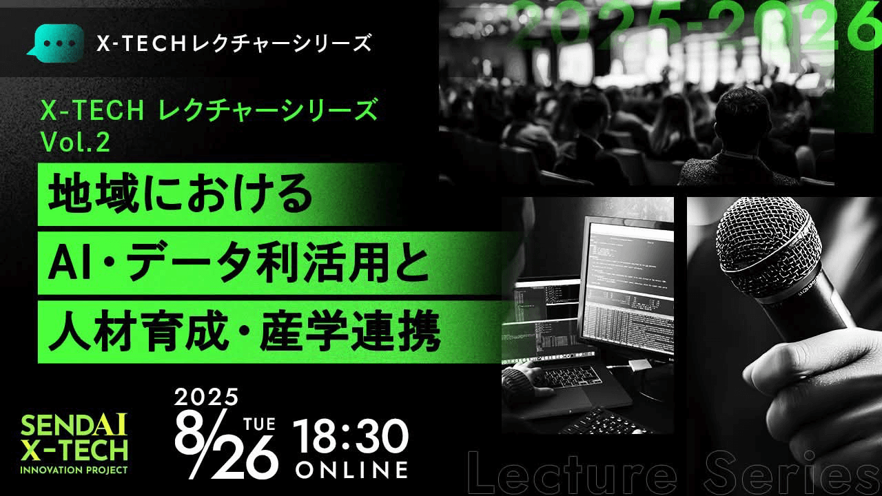 仙台X-TECHレクチャーシリーズ2025 Vol.2 地域におけるAI・データ利活用と人材育成・産学連携